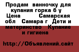 Продам  ванночку для купания горка б/у › Цена ­ 250 - Самарская обл., Самара г. Дети и материнство » Купание и гигиена   
